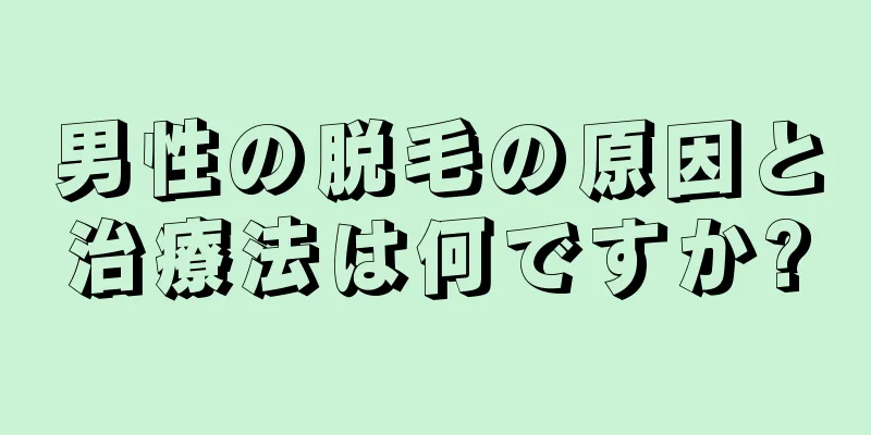 男性の脱毛の原因と治療法は何ですか?