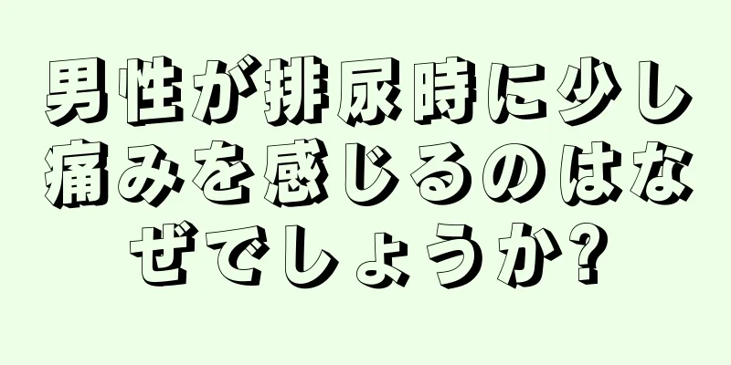 男性が排尿時に少し痛みを感じるのはなぜでしょうか?