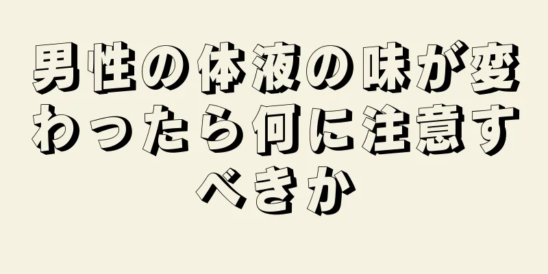 男性の体液の味が変わったら何に注意すべきか