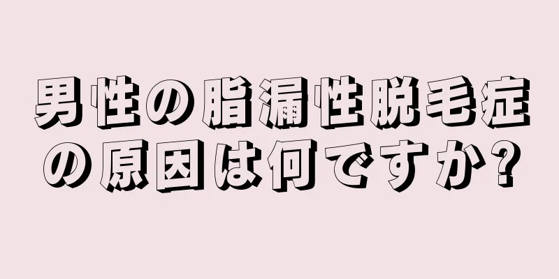男性の脂漏性脱毛症の原因は何ですか?