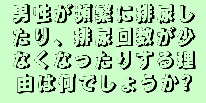 男性が頻繁に排尿したり、排尿回数が少なくなったりする理由は何でしょうか?
