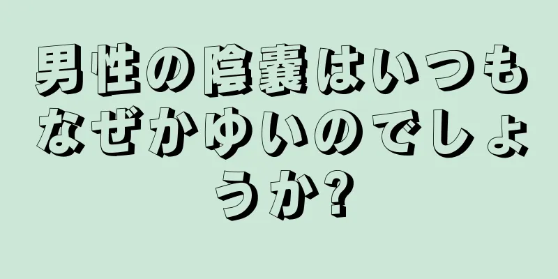 男性の陰嚢はいつもなぜかゆいのでしょうか?