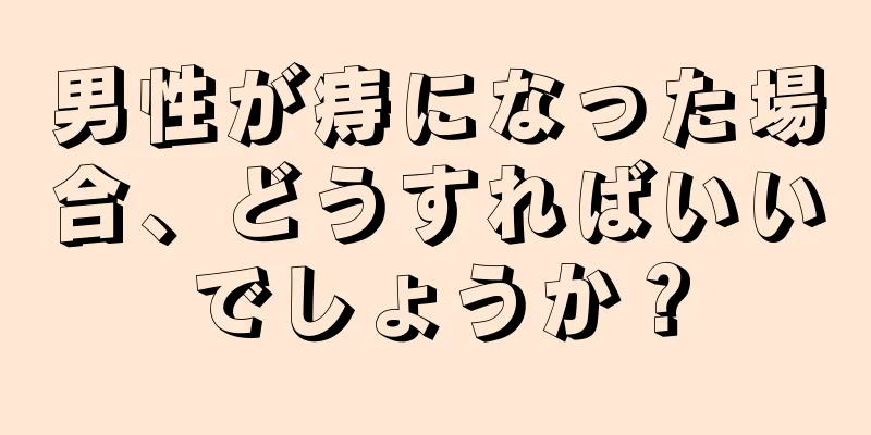 男性が痔になった場合、どうすればいいでしょうか？