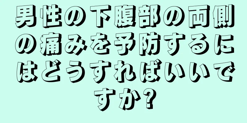 男性の下腹部の両側の痛みを予防するにはどうすればいいですか?