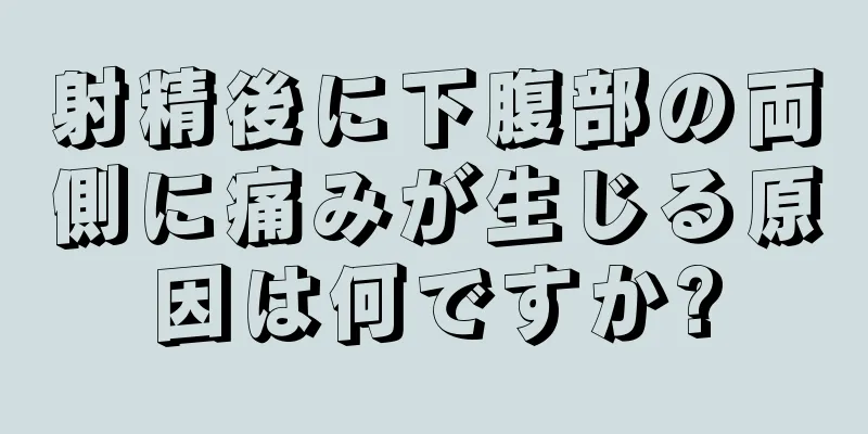 射精後に下腹部の両側に痛みが生じる原因は何ですか?