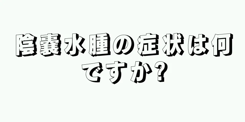 陰嚢水腫の症状は何ですか?