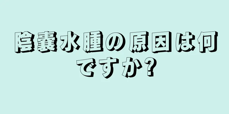陰嚢水腫の原因は何ですか?