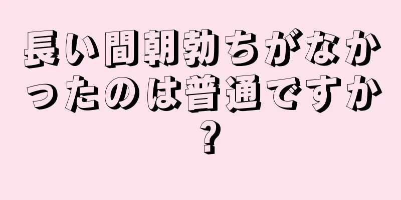 長い間朝勃ちがなかったのは普通ですか？