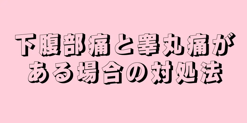 下腹部痛と睾丸痛がある場合の対処法