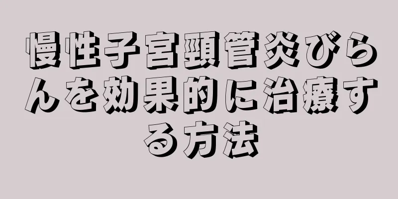 慢性子宮頸管炎びらんを効果的に治療する方法