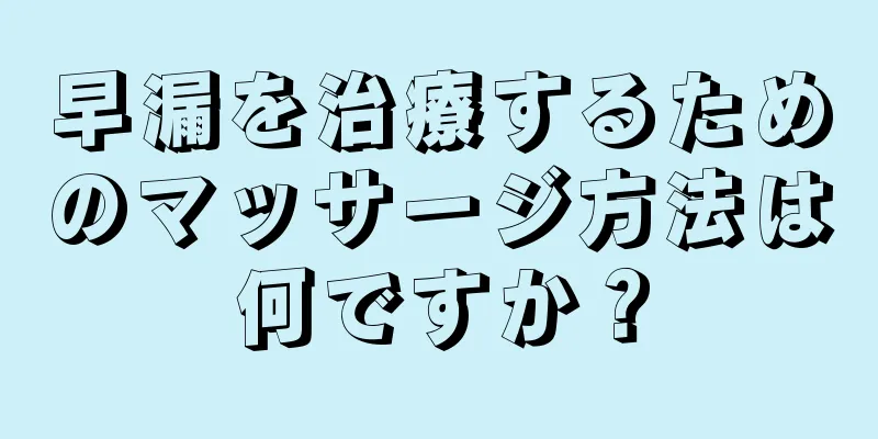 早漏を治療するためのマッサージ方法は何ですか？