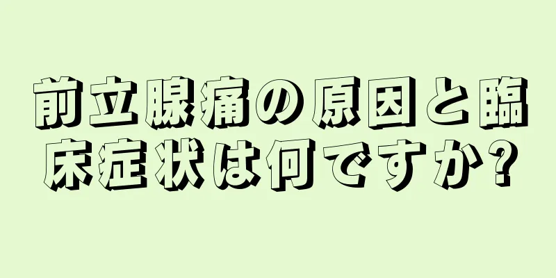 前立腺痛の原因と臨床症状は何ですか?