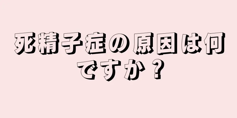 死精子症の原因は何ですか？