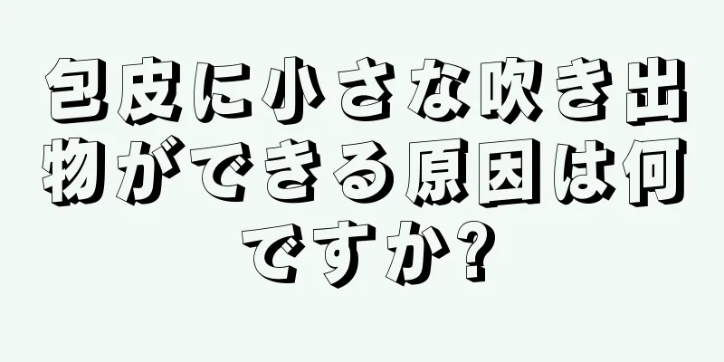 包皮に小さな吹き出物ができる原因は何ですか?