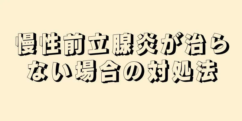 慢性前立腺炎が治らない場合の対処法