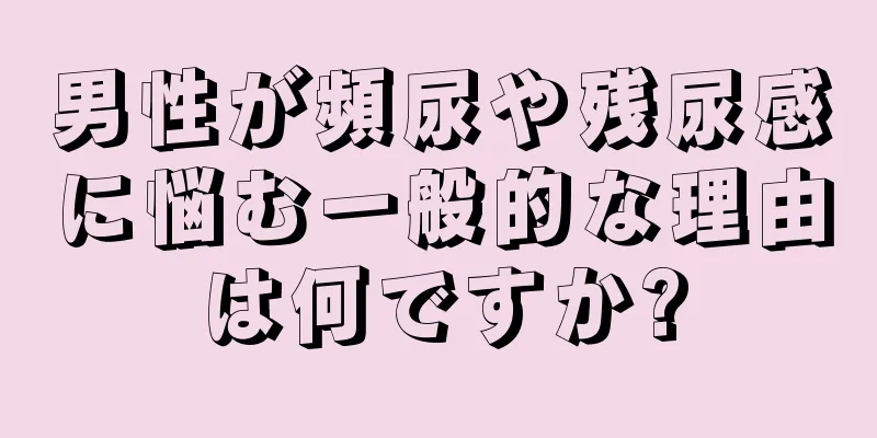 男性が頻尿や残尿感に悩む一般的な理由は何ですか?