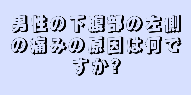男性の下腹部の左側の痛みの原因は何ですか?