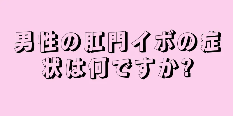 男性の肛門イボの症状は何ですか?