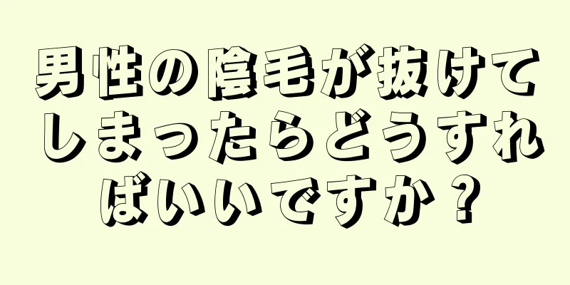男性の陰毛が抜けてしまったらどうすればいいですか？