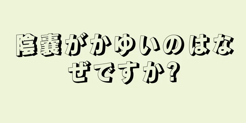 陰嚢がかゆいのはなぜですか?