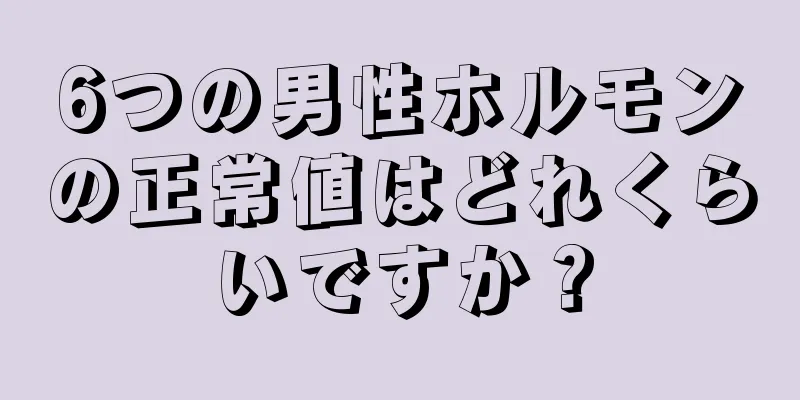 6つの男性ホルモンの正常値はどれくらいですか？