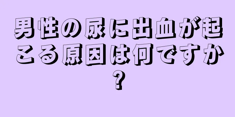 男性の尿に出血が起こる原因は何ですか?