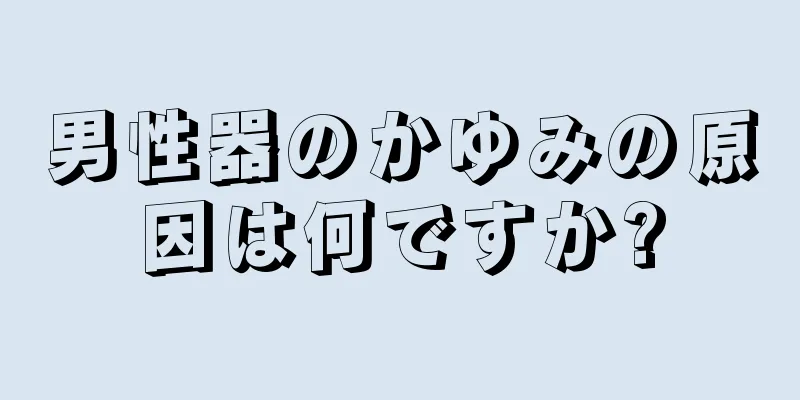 男性器のかゆみの原因は何ですか?