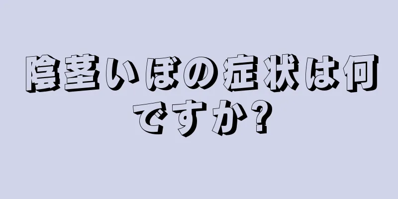 陰茎いぼの症状は何ですか?