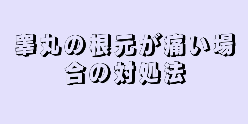 睾丸の根元が痛い場合の対処法