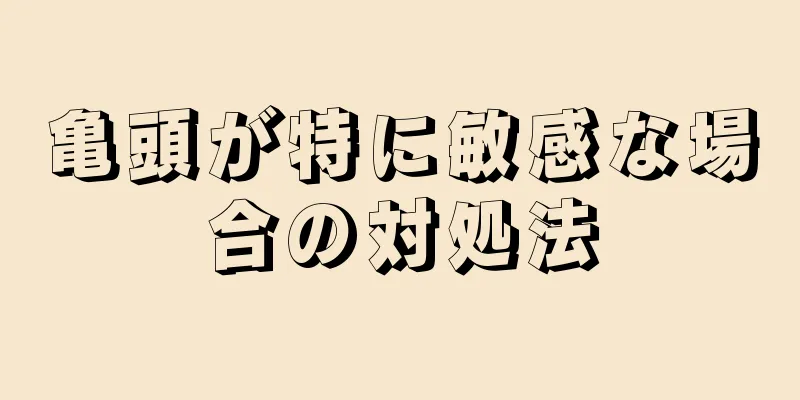 亀頭が特に敏感な場合の対処法