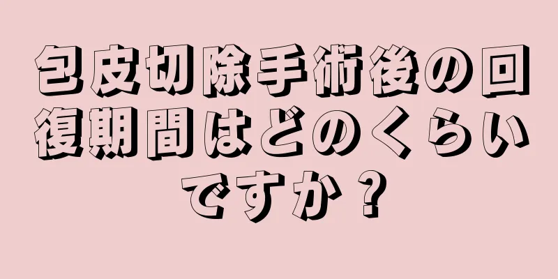 包皮切除手術後の回復期間はどのくらいですか？