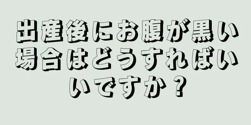 出産後にお腹が黒い場合はどうすればいいですか？