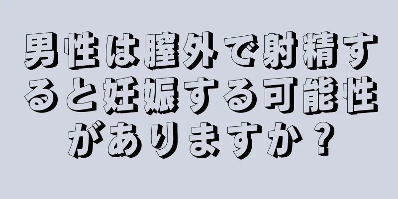 男性は膣外で射精すると妊娠する可能性がありますか？
