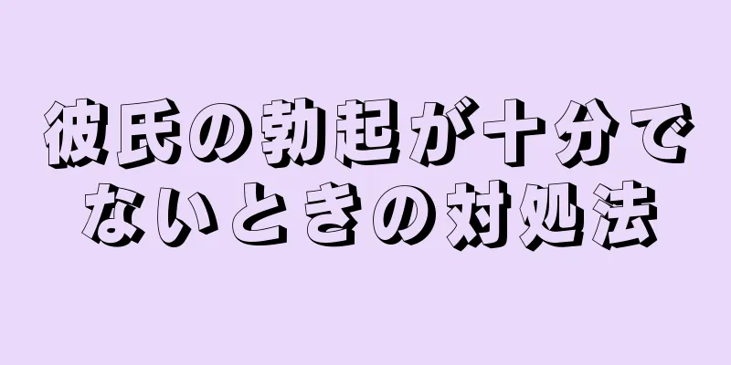 彼氏の勃起が十分でないときの対処法