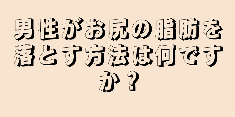 男性がお尻の脂肪を落とす方法は何ですか？