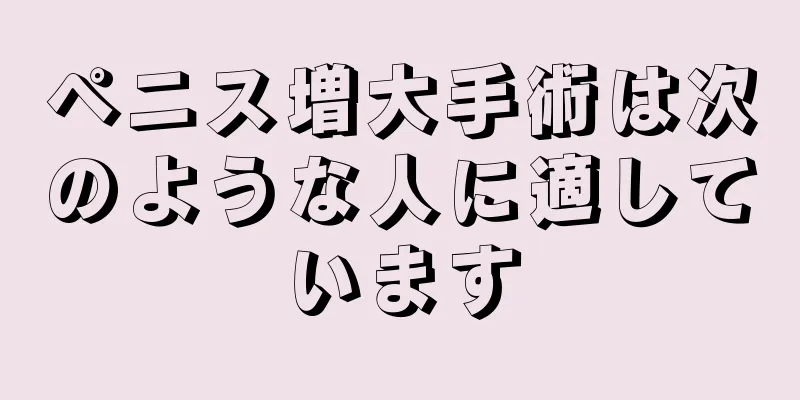 ペニス増大手術は次のような人に適しています