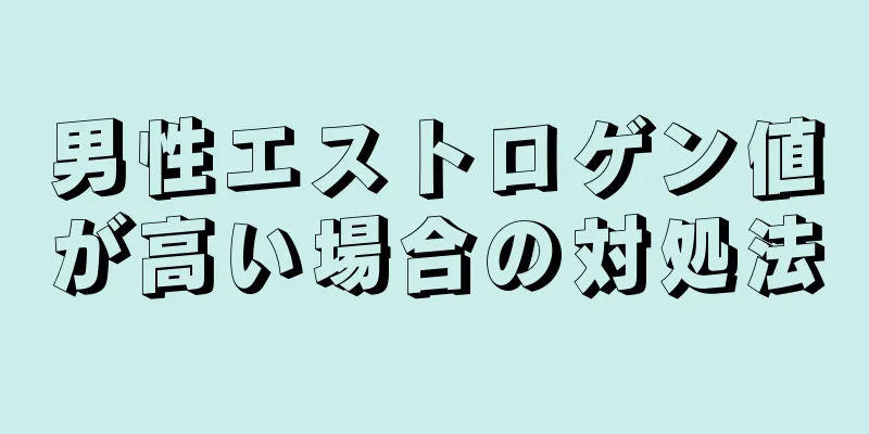 男性エストロゲン値が高い場合の対処法