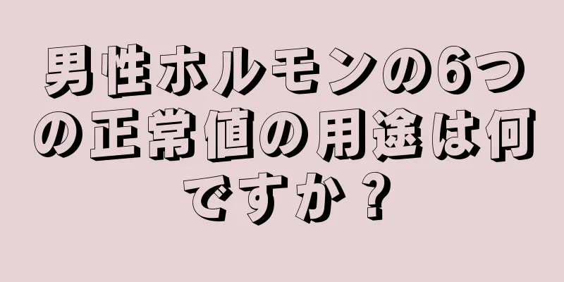 男性ホルモンの6つの正常値の用途は何ですか？