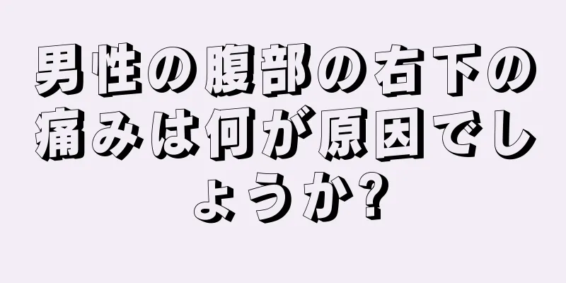 男性の腹部の右下の痛みは何が原因でしょうか?