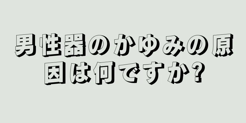 男性器のかゆみの原因は何ですか?