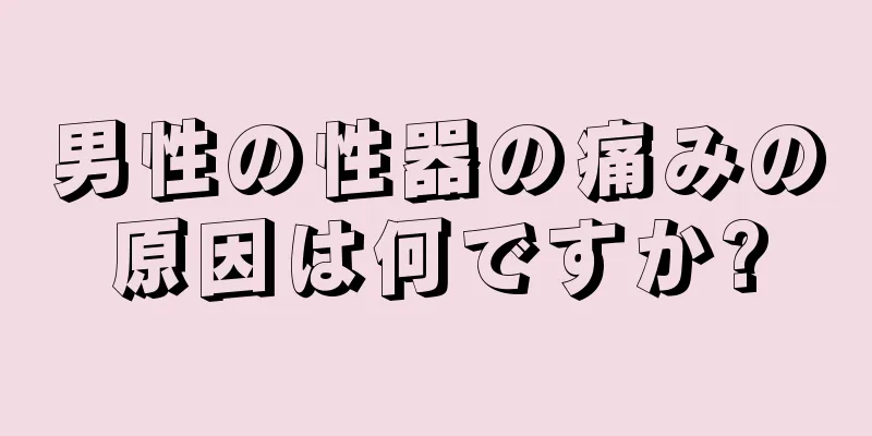 男性の性器の痛みの原因は何ですか?