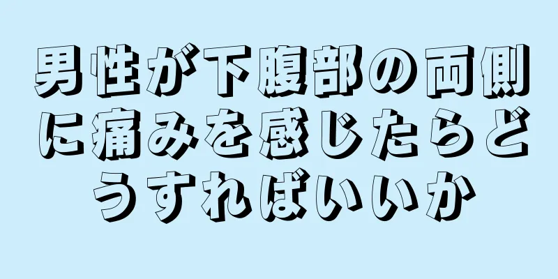 男性が下腹部の両側に痛みを感じたらどうすればいいか