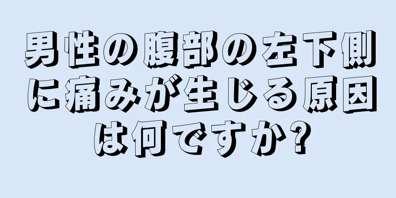 男性の腹部の左下側に痛みが生じる原因は何ですか?