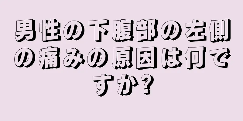 男性の下腹部の左側の痛みの原因は何ですか?