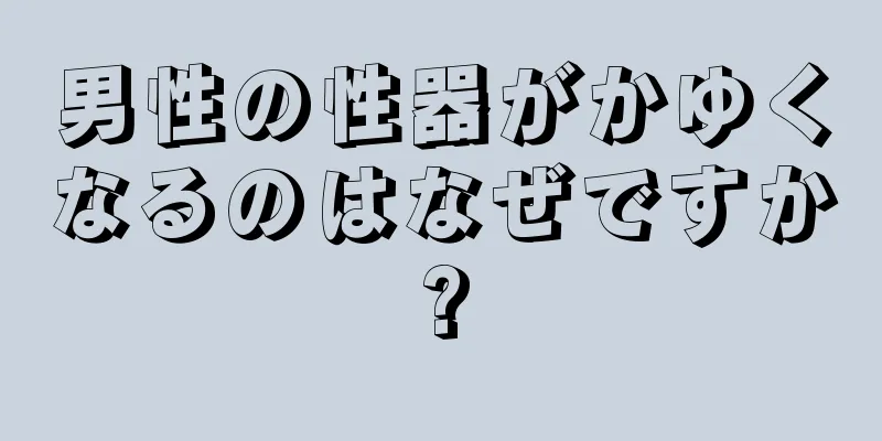 男性の性器がかゆくなるのはなぜですか?