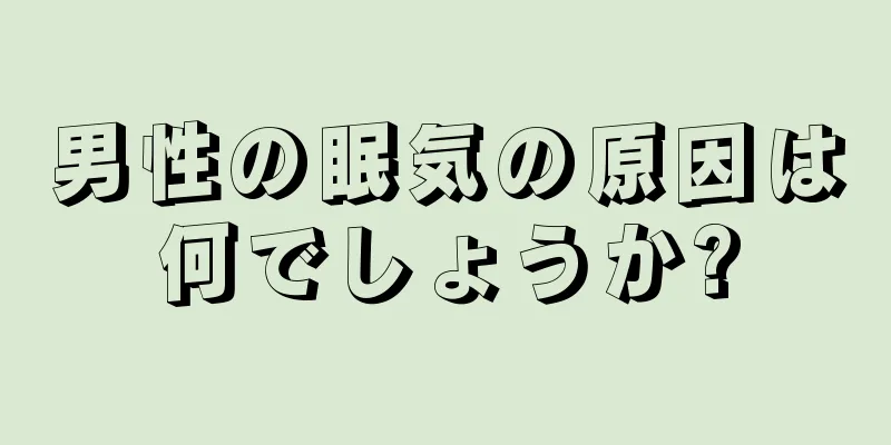 男性の眠気の原因は何でしょうか?