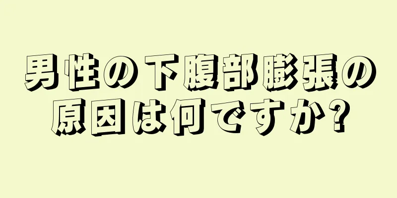 男性の下腹部膨張の原因は何ですか?