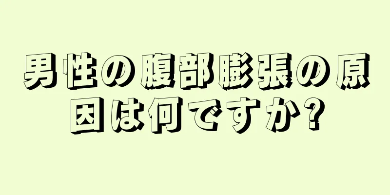 男性の腹部膨張の原因は何ですか?