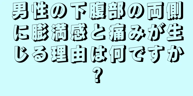 男性の下腹部の両側に膨満感と痛みが生じる理由は何ですか?