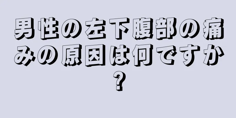 男性の左下腹部の痛みの原因は何ですか?